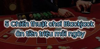 5 Chiến thuật chơi Blackjack ăn tiền triệu mỗi ngày