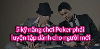 5 kỹ năng chơi Poker phải luyện tập dành cho người mới