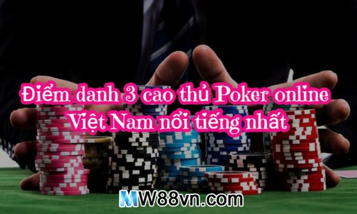 Điểm danh 3 cao thủ Poker online Việt Nam nổi tiếng nhất